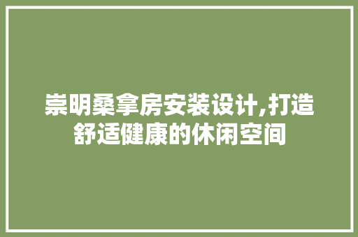崇明桑拿房安装设计,打造舒适健康的休闲空间