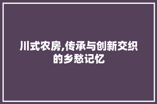 川式农房,传承与创新交织的乡愁记忆