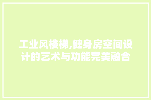 工业风楼梯,健身房空间设计的艺术与功能完美融合