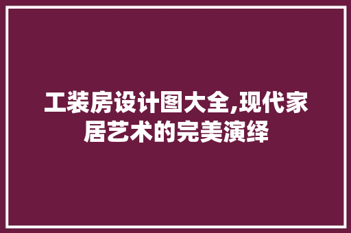 工装房设计图大全,现代家居艺术的完美演绎