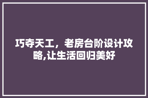 巧夺天工，老房台阶设计攻略,让生活回归美好