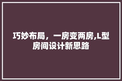 巧妙布局，一房变两房,L型房间设计新思路