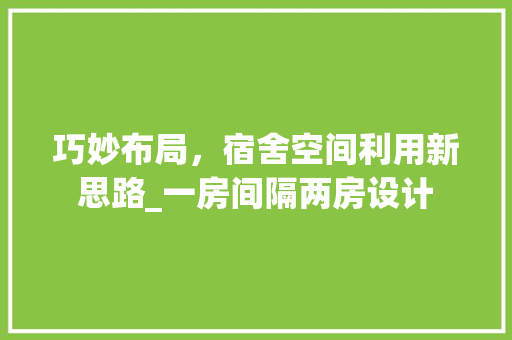 巧妙布局，宿舍空间利用新思路_一房间隔两房设计