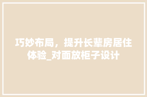 巧妙布局，提升长辈房居住体验_对面放柜子设计