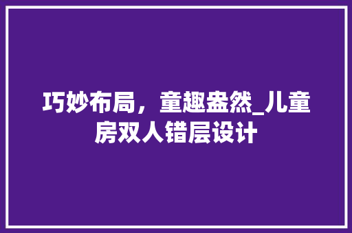 巧妙布局，童趣盎然_儿童房双人错层设计
