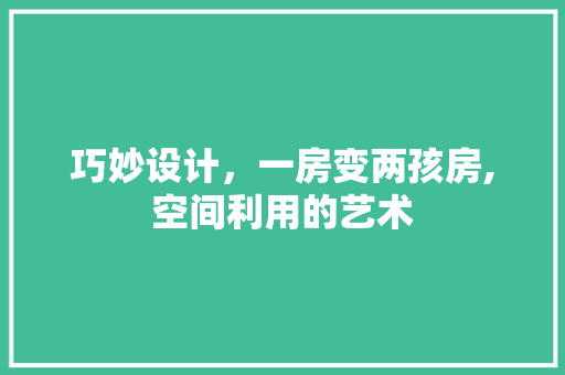 巧妙设计，一房变两孩房,空间利用的艺术