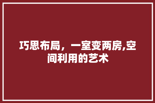 巧思布局，一室变两房,空间利用的艺术