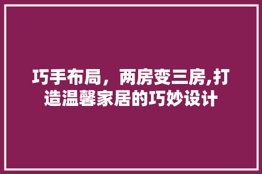 巧手布局，两房变三房,打造温馨家居的巧妙设计