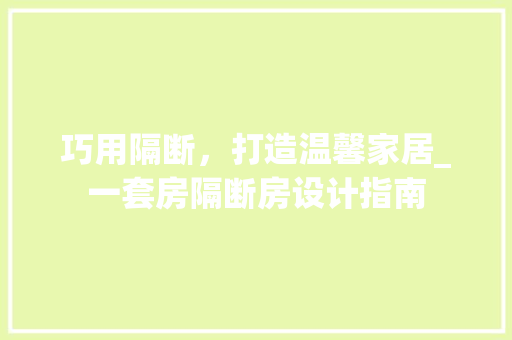 巧用隔断，打造温馨家居_一套房隔断房设计指南