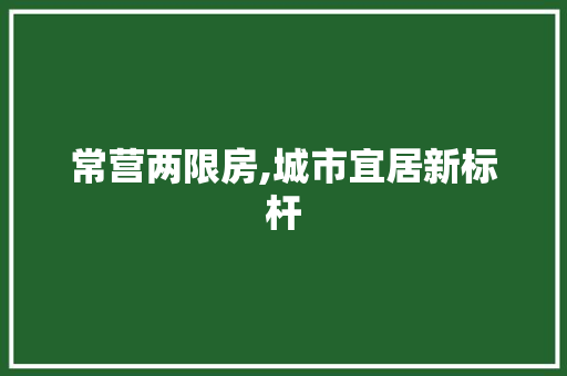 常营两限房,城市宜居新标杆