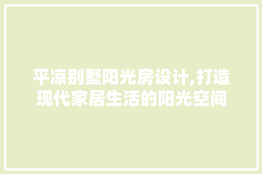 平凉别墅阳光房设计,打造现代家居生活的阳光空间