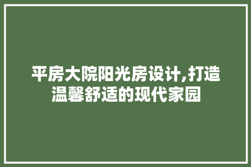 平房大院阳光房设计,打造温馨舒适的现代家园
