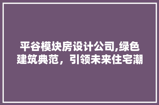 平谷模块房设计公司,绿色建筑典范，引领未来住宅潮流