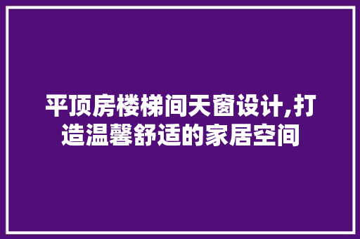 平顶房楼梯间天窗设计,打造温馨舒适的家居空间