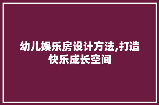 幼儿娱乐房设计方法,打造快乐成长空间