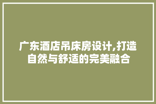 广东酒店吊床房设计,打造自然与舒适的完美融合