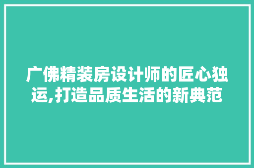 广佛精装房设计师的匠心独运,打造品质生活的新典范
