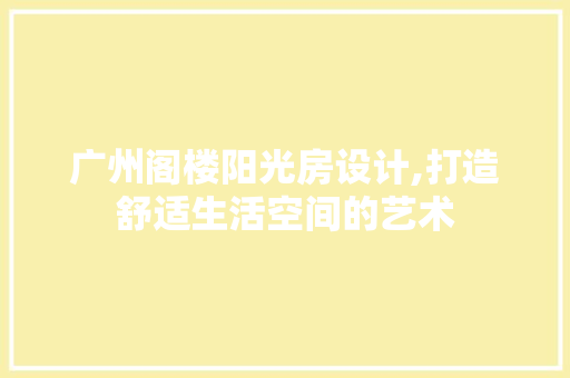 广州阁楼阳光房设计,打造舒适生活空间的艺术