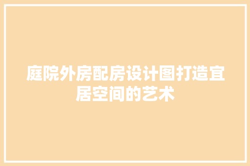 庭院外房配房设计图打造宜居空间的艺术