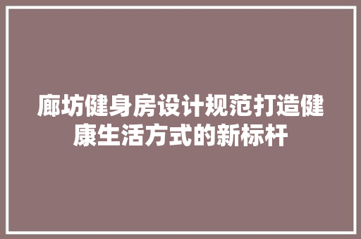 廊坊健身房设计规范打造健康生活方式的新标杆