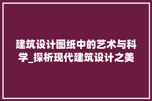 建筑设计图纸中的艺术与科学_探析现代建筑设计之美