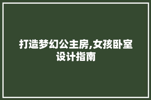 打造梦幻公主房,女孩卧室设计指南