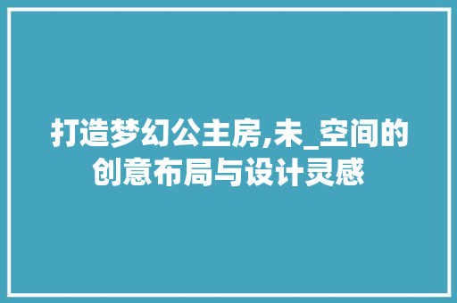 打造梦幻公主房,未_空间的创意布局与设计灵感