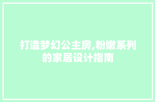 打造梦幻公主房,粉嫩系列的家居设计指南