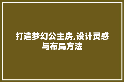 打造梦幻公主房,设计灵感与布局方法