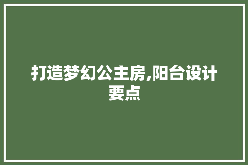 打造梦幻公主房,阳台设计要点