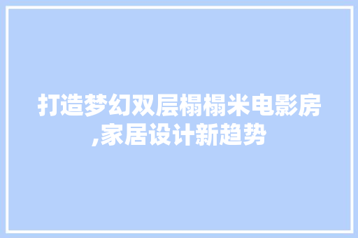 打造梦幻双层榻榻米电影房,家居设计新趋势