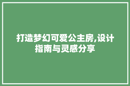 打造梦幻可爱公主房,设计指南与灵感分享
