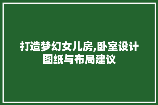 打造梦幻女儿房,卧室设计图纸与布局建议