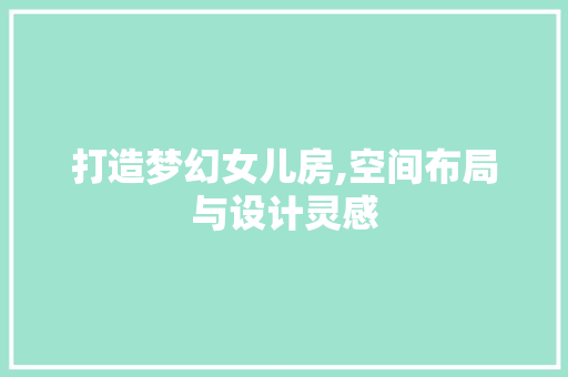 打造梦幻女儿房,空间布局与设计灵感