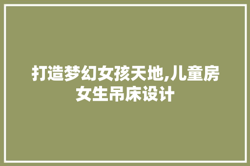 打造梦幻女孩天地,儿童房女生吊床设计