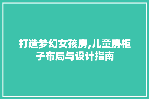 打造梦幻女孩房,儿童房柜子布局与设计指南