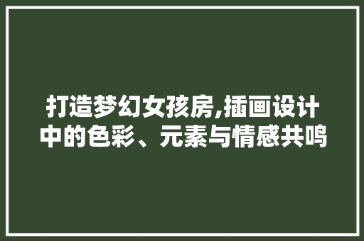 打造梦幻女孩房,插画设计中的色彩、元素与情感共鸣