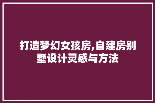 打造梦幻女孩房,自建房别墅设计灵感与方法