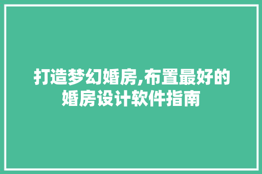打造梦幻婚房,布置最好的婚房设计软件指南