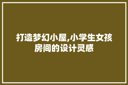 打造梦幻小屋,小学生女孩房间的设计灵感