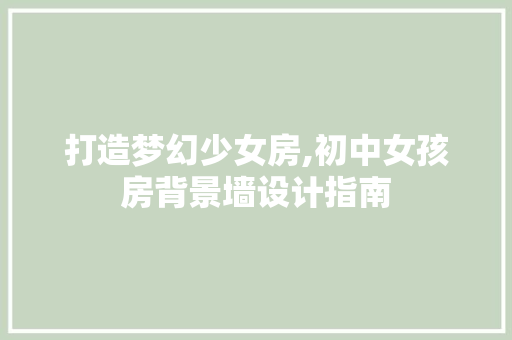 打造梦幻少女房,初中女孩房背景墙设计指南