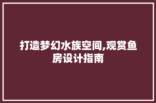打造梦幻水族空间,观赏鱼房设计指南