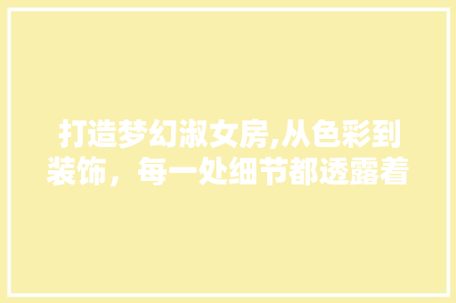 打造梦幻淑女房,从色彩到装饰，每一处细节都透露着优雅与品味