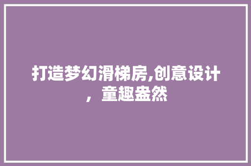 打造梦幻滑梯房,创意设计，童趣盎然
