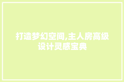 打造梦幻空间,主人房高级设计灵感宝典