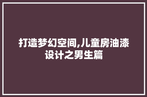 打造梦幻空间,儿童房油漆设计之男生篇