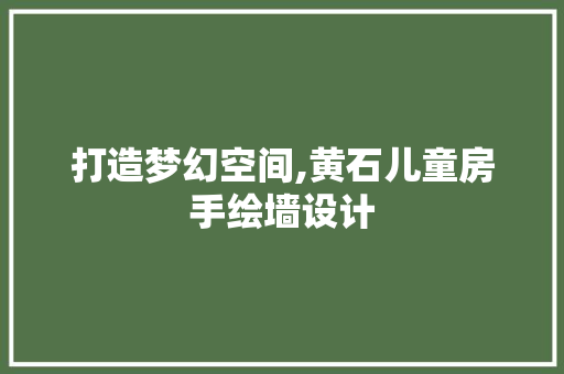 打造梦幻空间,黄石儿童房手绘墙设计
