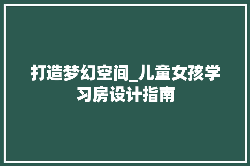 打造梦幻空间_儿童女孩学习房设计指南