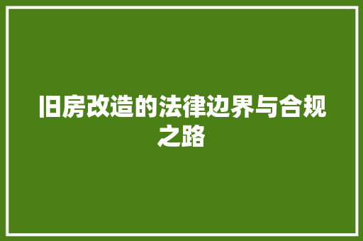 旧房改造的法律边界与合规之路
