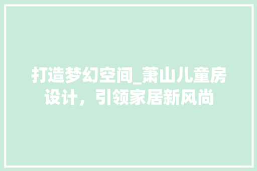 打造梦幻空间_萧山儿童房设计，引领家居新风尚